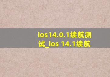 ios14.0.1续航测试_ios 14.1续航